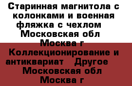 Старинная магнитола с колонками и военная фляжка с чехлом. - Московская обл., Москва г. Коллекционирование и антиквариат » Другое   . Московская обл.,Москва г.